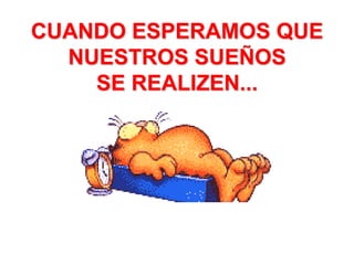 CUANDO ESPERAMOS QUE NUESTROS SUEÑOS SE REALIZEN...