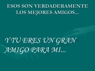 ESOS SON VERDADERAMENTE LOS MEJORES AMIGOS... Y TU ERES UN GRAN AMIGO PARA MI... 