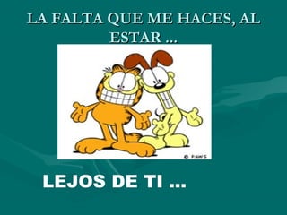 LA FALTA QUE ME HACES, AL
         ESTAR ...




 LEJOS DE TI ...
 