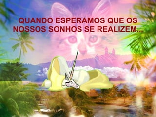 QUANDO ESPERAMOS QUE OS NOSSOS SONHOS SE REALIZEM... 