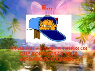 ENVIA ESTE E-MAIL A TODOS OS QUE CONSIDERAS TEUS VERDADEIROS AMIGOS... E... 