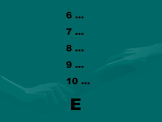 6 ...
7 ...
8 ...
9 ...
10 ...

 E
 