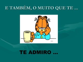 E TAMBÉM, O MUITO QUE TE ...




     TE ADMIRO ...
 
