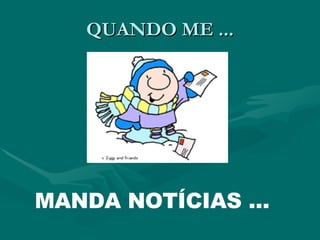 QUANDO ME ... MANDA NOTÍCIAS ... 