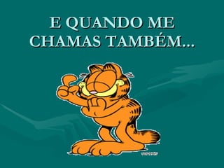 E QUANDO ME CHAMAS TAMBÉM... 