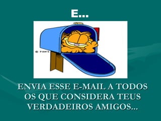ENVIA ESSE E-MAIL A TODOS OS QUE CONSIDERA TEUS VERDADEIROS AMIGOS... E... 