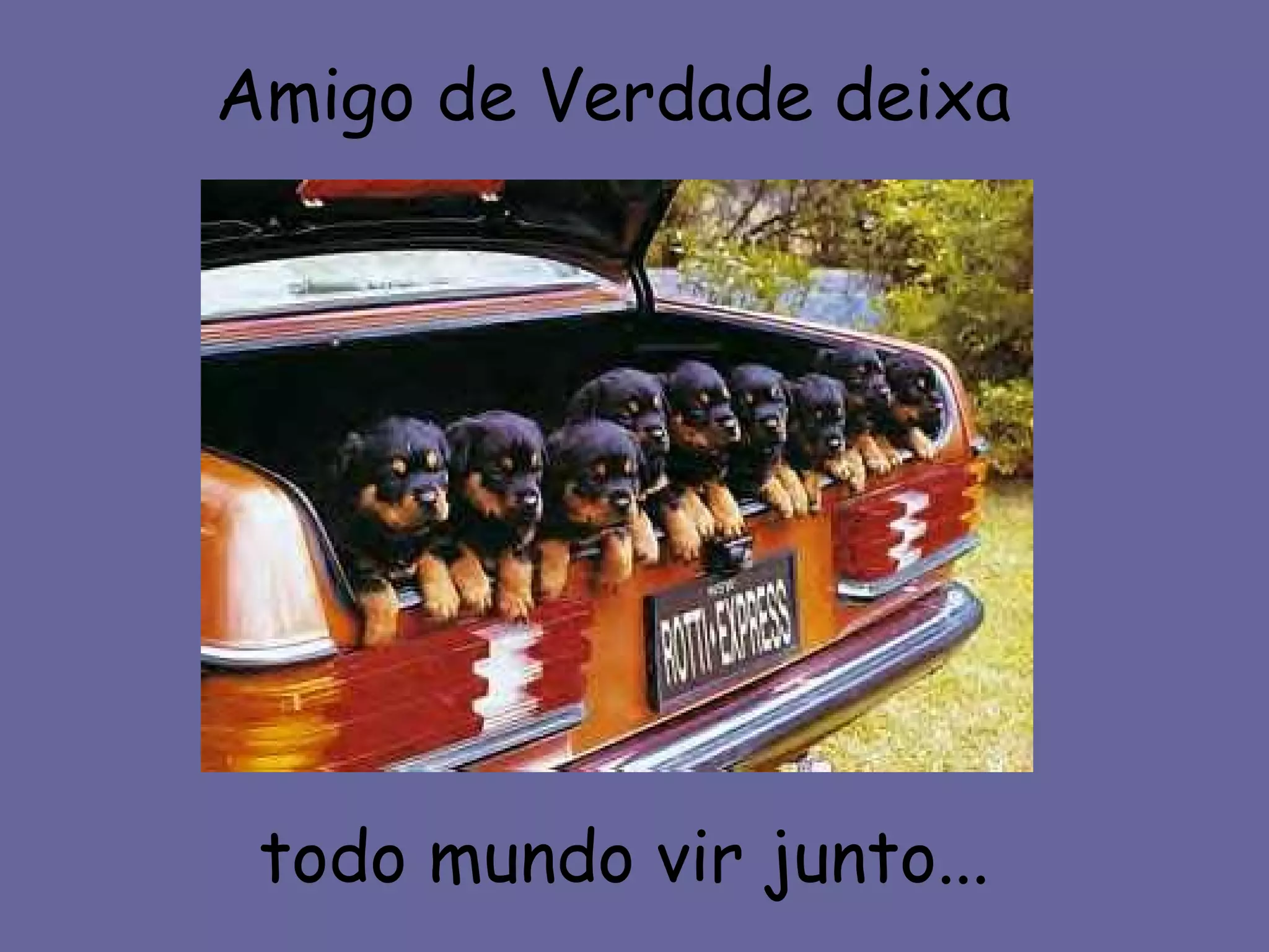 Amigo de Verdade deixa
todo mundo vir junto...