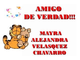 AMIGO
DE VERDAD!!!

   MAYRA
 ALEJANDRA
 VELASQUEZ
 CHAVARRO
 