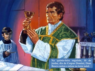 Na quinta-feira seguinte, 10 de
junho, dia de Corpus Domini, Dom
Bosco cantou a missa na terra natal.
 