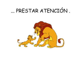... PRESTAR ATENCIÓN . 