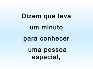 Dizem que leva
um minuto
para conhecer
uma pessoa
especial,

 