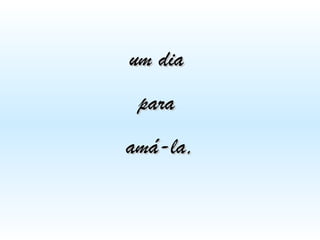 um dia
para
amá-la,

 