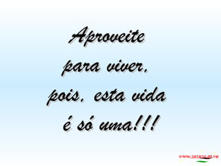 Aproveite
para viver,
pois, esta vida
é só uma!!!
www.zazuze.pt.vu

 