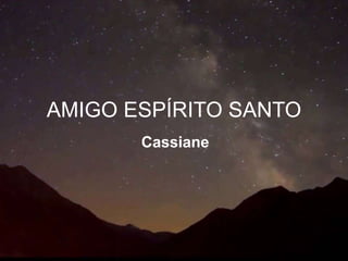 AMIGO ESPÍRITO SANTO
Cassiane
 