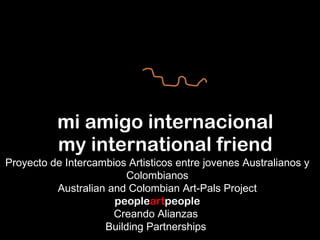 mi amigo internacional my international friend Proyecto de Intercambios Artisticos entre jovenes Australianos y Colombianos Australian and Colombian Art-Pals Project people art people Creando Alianzas  Building Partnerships  