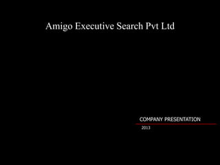 Amigo Executive Search Pvt Ltd




                     COMPANY PRESENTATION
                      2013
 