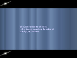 Sou Jesus acredito em você!  - Ore, Louve, agradeça, Eu estou ai contigo, te ouvindo:   