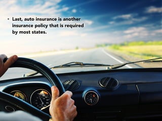 • Last, auto insurance is another
insurance policy that is required
by most states.
 