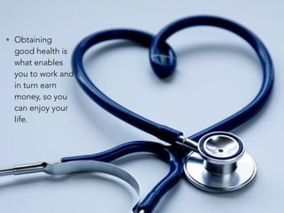 • Obtaining
good health is
what enables
you to work and
in turn earn
money, so you
can enjoy your
life.
 