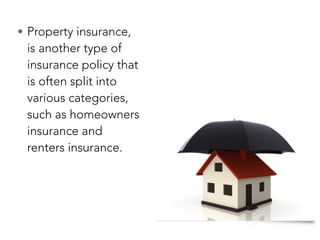 • Property insurance,
is another type of
insurance policy that
is often split into
various categories,
such as homeowners
insurance and
renters insurance.
 