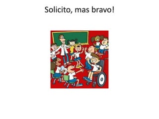 Solicito, mas bravo!

 