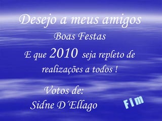 Desejo a meus amigosBoas FestasE que 2010  seja repleto de realizações a todos !Votos de:SidneD´EllagoF i m