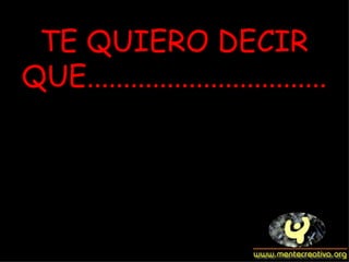 TE QUIERO DECIR QUE................................. 