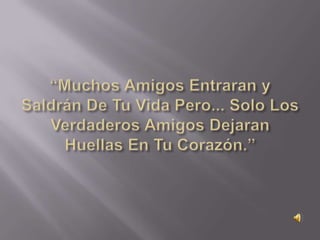 “Muchos Amigos Entraran y Saldrán De Tu Vida Pero... Solo Los Verdaderos Amigos Dejaran Huellas En Tu Corazón.” 