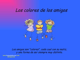 Los colores de los amigos Los amigos son &quot;colores&quot;, cada cual con su matiz,  y una forma de ser siempre muy distinta.  www. FotografiaEscolar .com 787-646-7676 