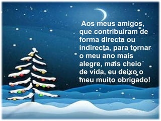Aos meus amigos, que contribuíram de forma directa ou indirecta, para tornar o meu ano mais alegre, mais cheio de vida, eu deixo o meu muito obrigado! 