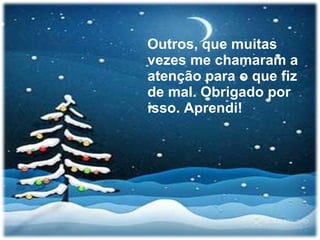 Outros, que muitas vezes me chamaram a atenção para o que fiz de mal. Obrigado por isso. Aprendi! 