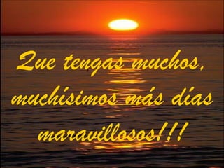 Que tengas muchos, muchísimos más días maravillosos!!! 