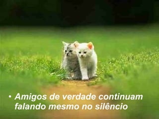 Amigos de verdade continuam falando mesmo no silêncio   