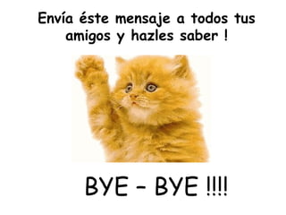 Envía éste mensaje a todos tus amigos y hazles saber ! BYE – BYE !!!! 