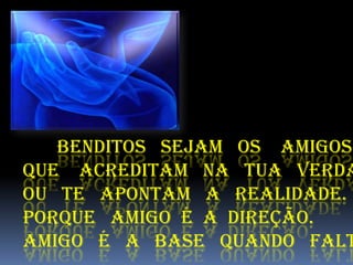 Benditos sejam os amigos
Que acreditam na tua verda
Ou te apontam a realidade.
Porque amigo é a direção.
Amigo é a base quando falt
 