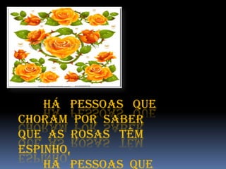 Há pessoas que
choram por saber
Que as rosas têm
espinho,
    Há pessoas que
 