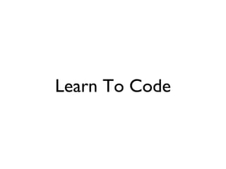 Teach Yourself To
         Code
• Code Year from Codecademy
• Lynda.com
• Code School
• JQuery Mobile Resources
 