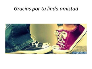 Gracias por tu linda amistad
 