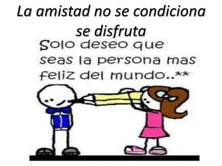 La amistad no se condiciona
        se disfruta
 