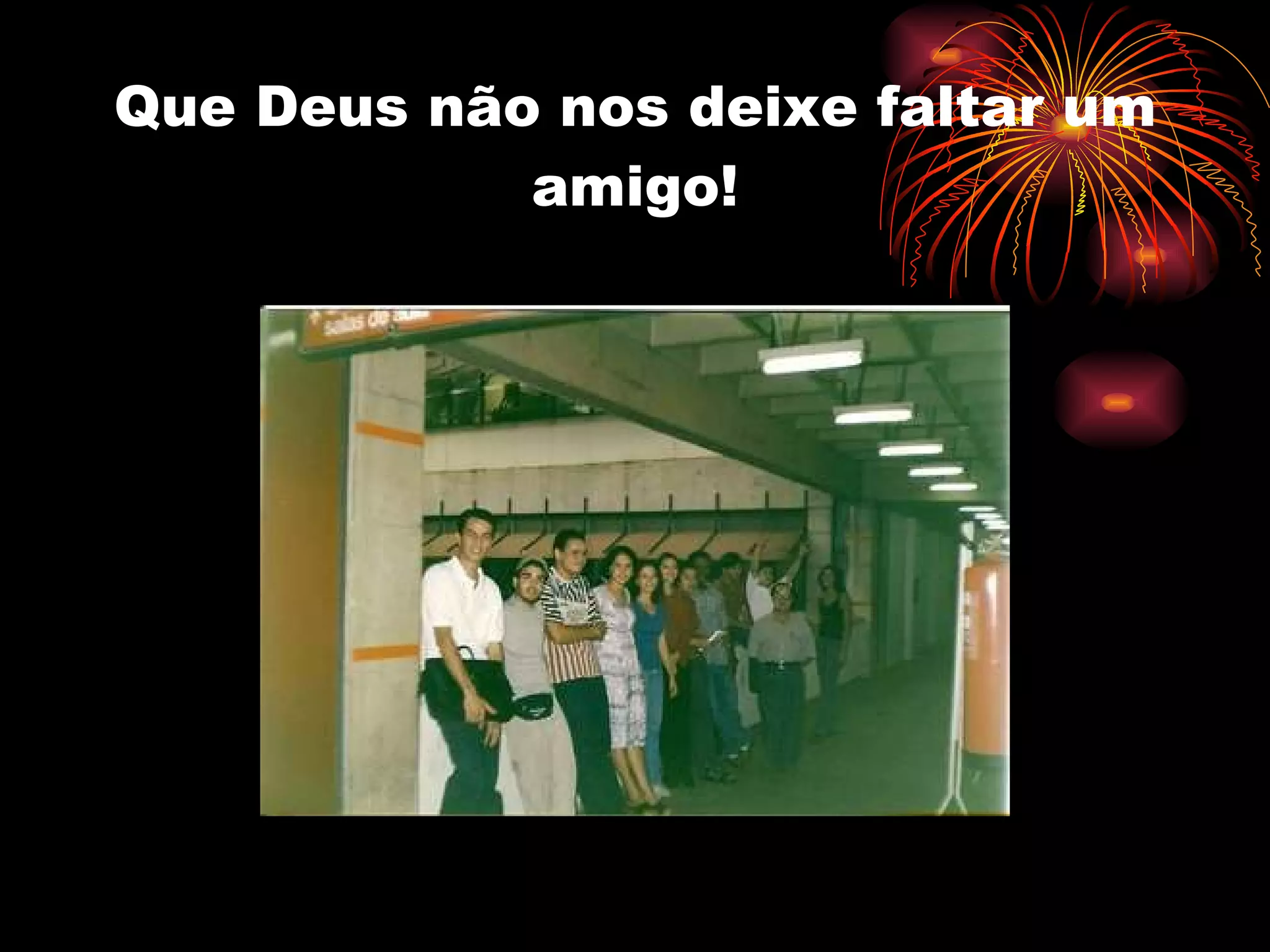Que Deus não nos deixe faltar um amigo! 