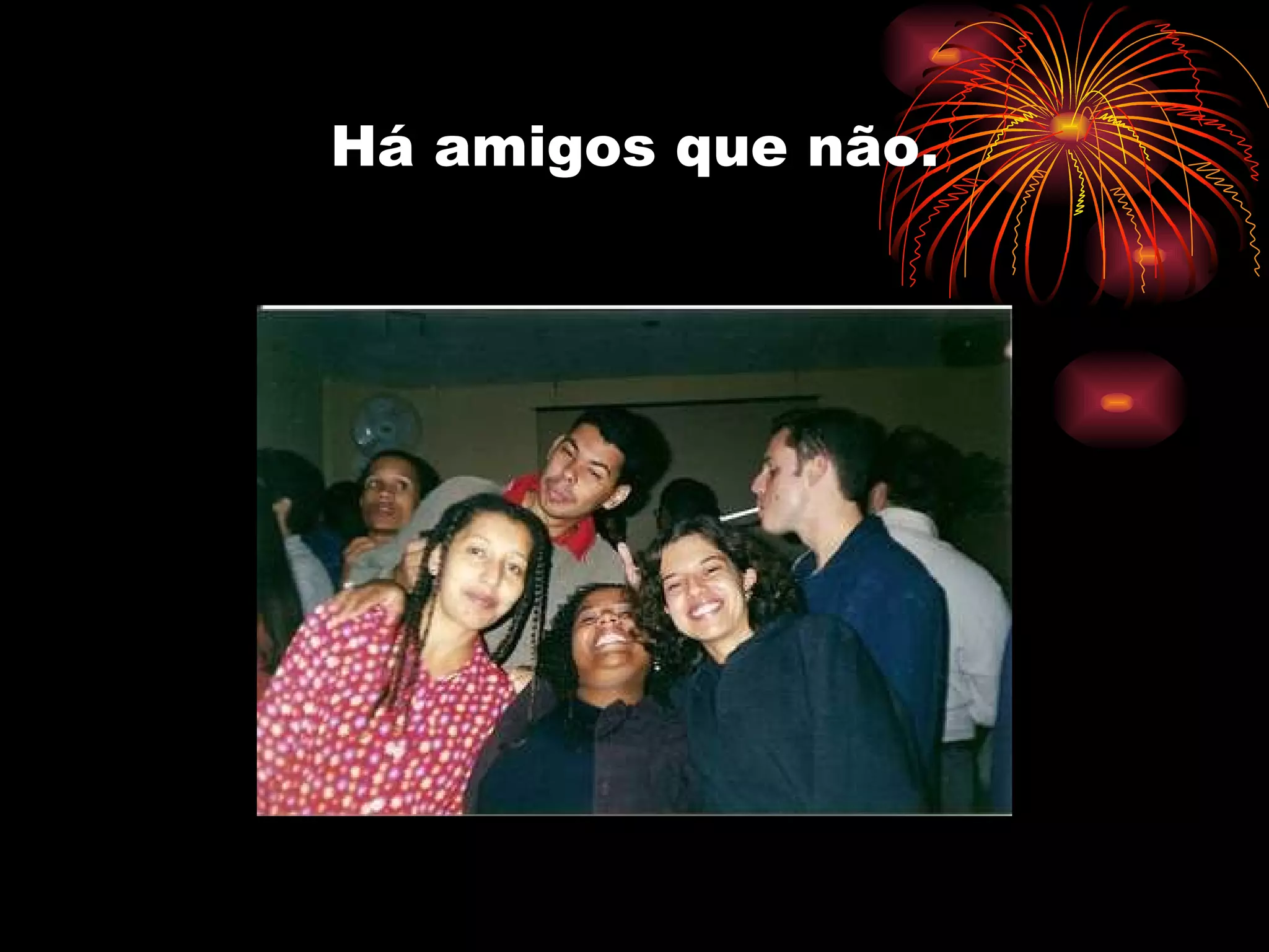 Há amigos que não. 