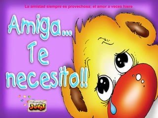 La amistad siempre es provechosa; el amor a veces hiere