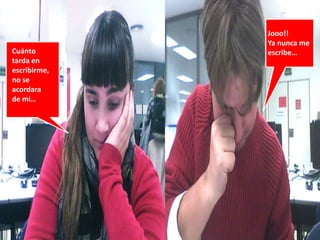 Jooo!!
              Ya nunca me
Cuánto        escribe…
tarda en
escribirme,
no se
acordara
de mi…
 