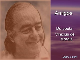     Ligue o som Amigos Do poeta  Vinicius de Morais 