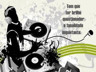 Tem que ter brilho questionador e tonalidade inquietante.   