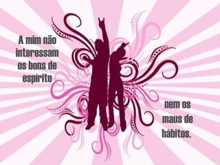 A mim não interessam os bons de espírito nem os maus de hábitos.  