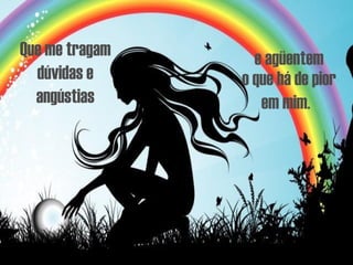 e agüentem o que há de pior em mim.   Que me tragam dúvidas e angústias 