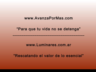 www.AvanzaPorMas.com
“Para que tu vida no se detenga”
_________________________________
www.Luminares.com.ar
“Rescatando el valor de lo esencial”
 