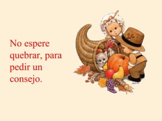 No espere
quebrar, para
pedir un
consejo.
 