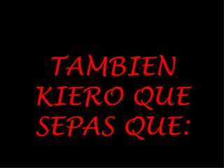 TAMBIEN KIERO QUE SEPAS QUE: